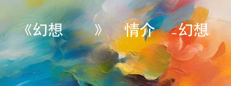 陳想的動漫綜藝大全,《幻想傳說》詳情介紹_幻想傳說已完結在線觀看_幻想傳說迅雷下載_日漫